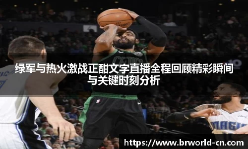 绿军与热火激战正酣文字直播全程回顾精彩瞬间与关键时刻分析